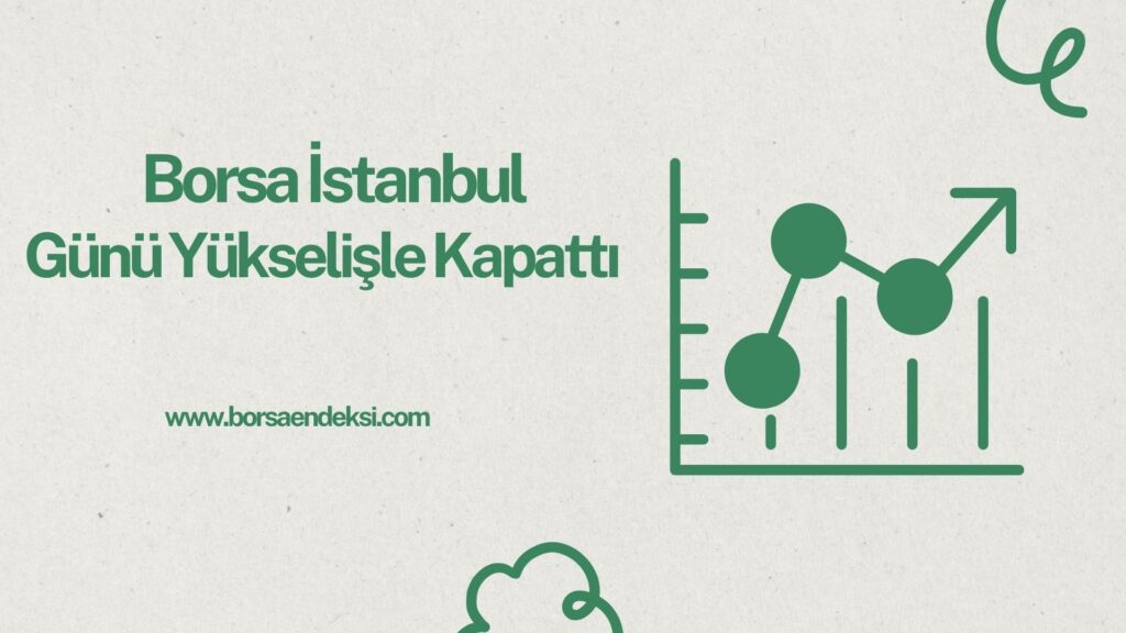 Borsa İstanbul Günü Yükselişle Kapattı