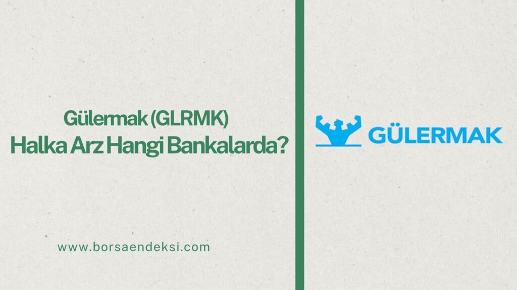 Gülermak Ağır Sanayi (GLRMK) Halka Arzı Hangi Bankalarda